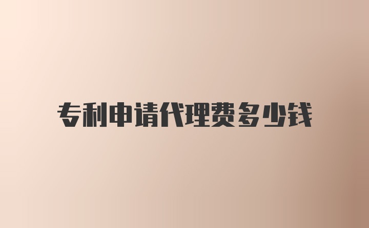 专利申请代理费多少钱